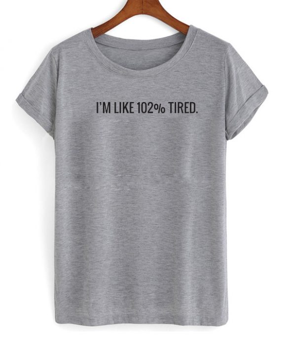 I'm Like 102% Tired T-shirt