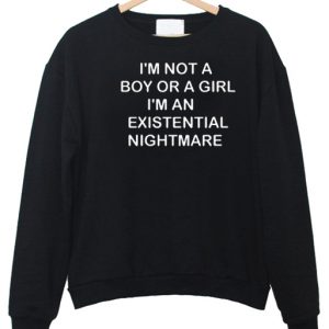 I'm Not A Boy Or A Girl I'm An Existential Nightmare sweatshirt
