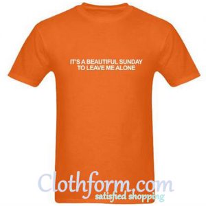 It’s A Beautiful Sunday To Leave Me Alone T-Shirt