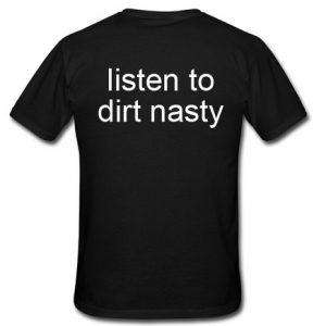 Listen to dirt nasty T-shirt back