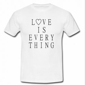 Love is everything t-shirt