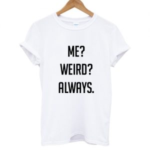 Me Weird Always T shirt