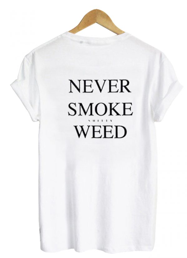 Never Smoke Shitty Weed Tshirt Back