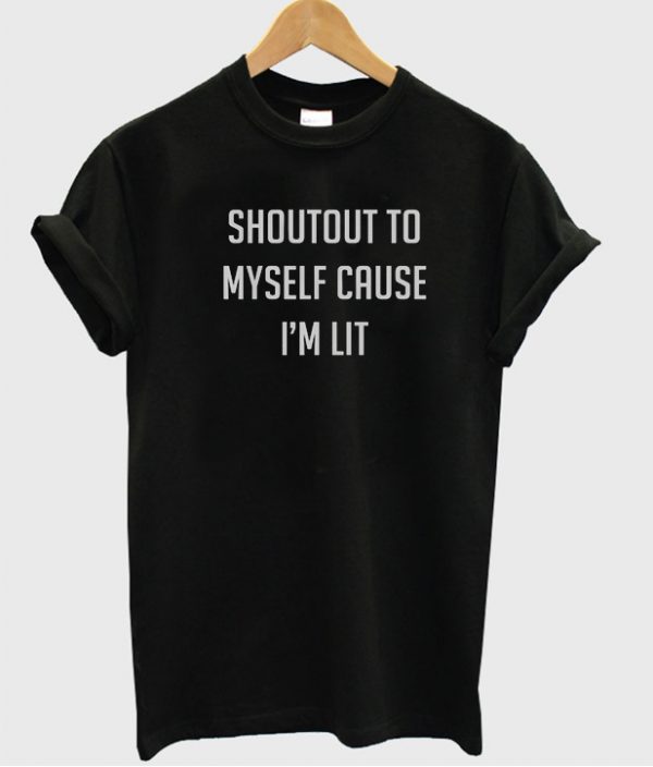 Shoutout to myself cause im lit T-shirt