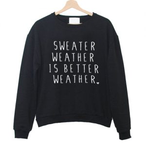 Sweater Weather Is Better Weather Sweatshirt