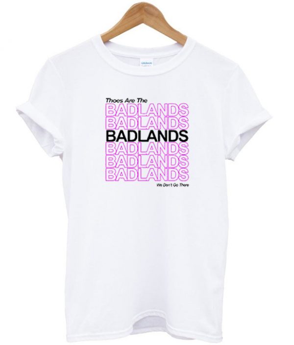 Thoes Are The Badlands T-shirt