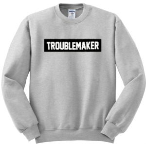 Troublemaker Sweatshirt