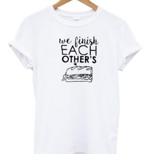 We Finish Each Others T-shirt