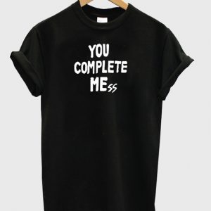 You Complate Mess T-shirt