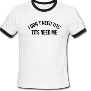 i don't need tits tits need me Ringer Shirt