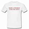 make a woman cum for once T-shirt