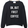 Ok but first coffee sweatshirt
