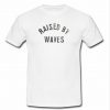 raised by waves T-shirt