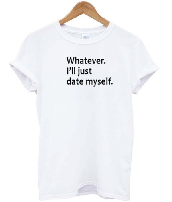 whatever ill just date myself T-shirt