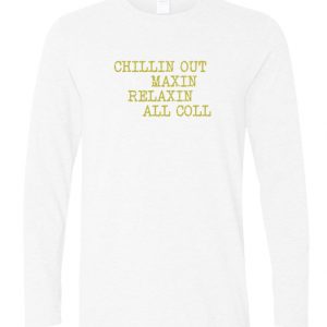 Chillin out maxin relaxin all coll longslevee t shirt