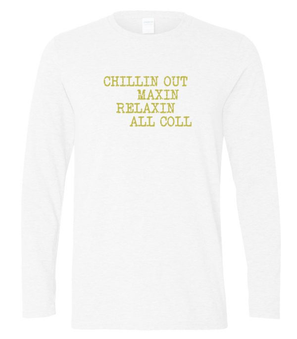 Chillin out maxin relaxin all coll longslevee t shirt