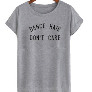 Dance Hair Dont Care t shirt