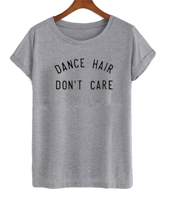 Dance Hair Dont Care t shirt