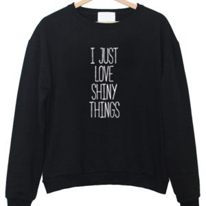 I Just Love Shiny Things sweatshirt