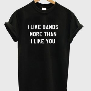 I Like Bands More Than I Like You T Shirt