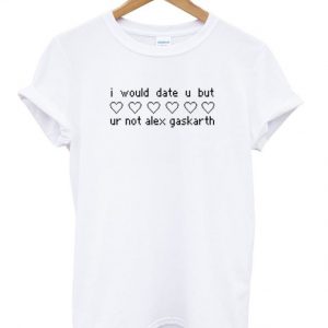 I Would Date You But You're Not Alex Gaskarth T-shirt