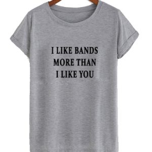 I like bands more than i like you T Shirt
