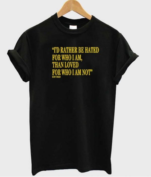 I'd Rather Be Hated For Who I Am T-shirt