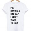 I'm having a bad day I don't want to talk t shirt