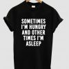 Sometimes I'm hungry and other times I'm asleep t shirt