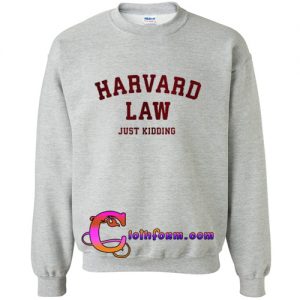 Harvard law just kidding sweatshirt