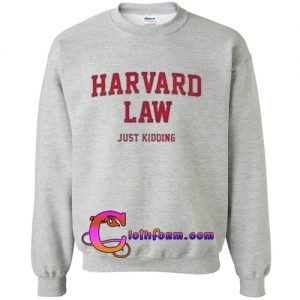 Harvard law just kidding sweatshirt