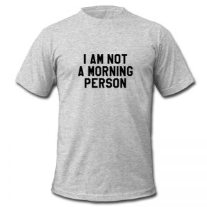 I Am Not A Morning Person T Shirt