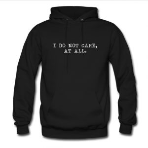 I Do Not Care At All hoodie