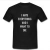 I Hate Everything And I Want To Die t shirt