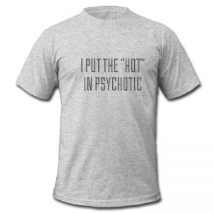 I Put The Hot In Psychotic T Shirt