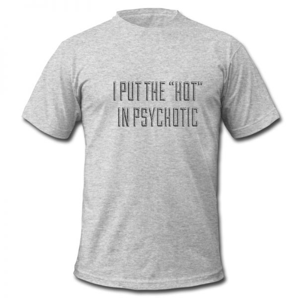 I Put The Hot In Psychotic T Shirt