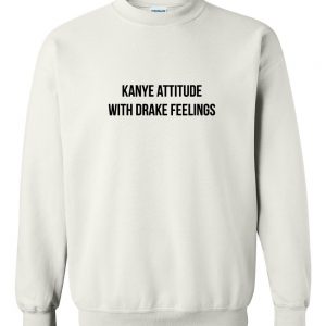 Kanye Attitude With Drake Feelings sweatshirt