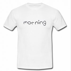 Morning t shirt