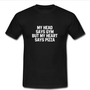 My head says gym but my heart says pizza T Shirt