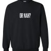 Or Nah Sweatshirt