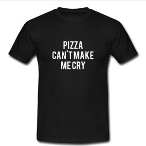 Pizza cant make me cry t shirt