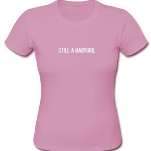 Still A Babygirl T Shirt