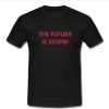 The Future Is Stupid TShirt