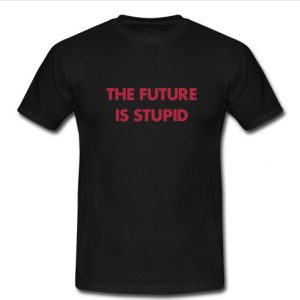 The Future Is Stupid TShirt