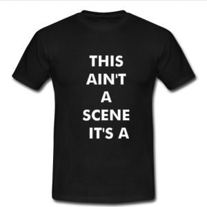 This Ain't a Scene It's a t shirt