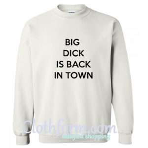 Big Dick Is Back In Town Sweatshirt