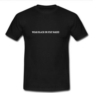 Wear Black Or Stay Naked t shirt