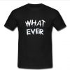 What Ever t shirt