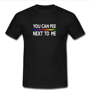 You Can Pee Next To Me t shirt