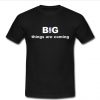 big things are coming t shirt